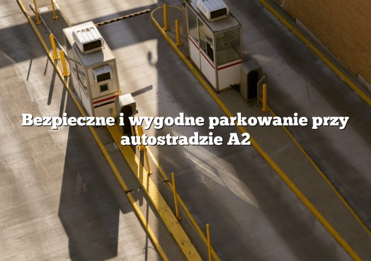 Bezpieczne i wygodne parkowanie przy autostradzie A2