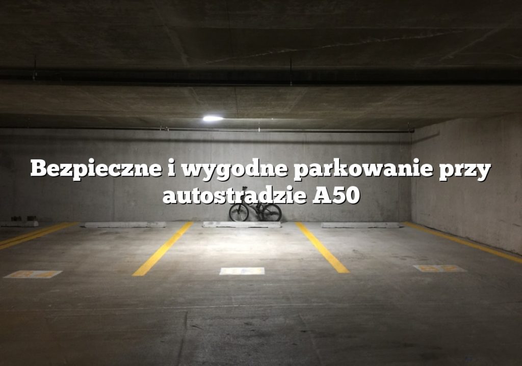 Bezpieczne i wygodne parkowanie przy autostradzie A50