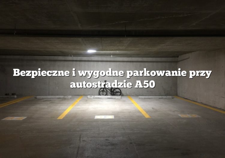 Bezpieczne i wygodne parkowanie przy autostradzie A50