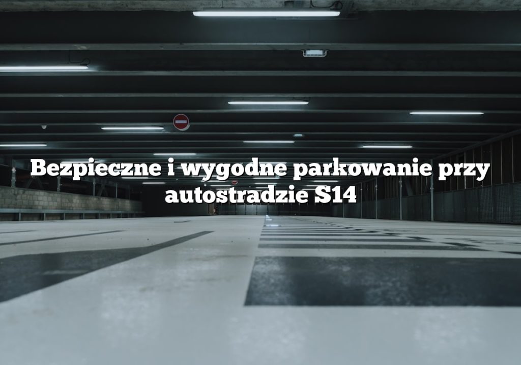 Bezpieczne i wygodne parkowanie przy autostradzie S14