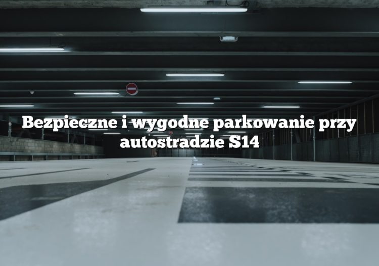 Bezpieczne i wygodne parkowanie przy autostradzie S14