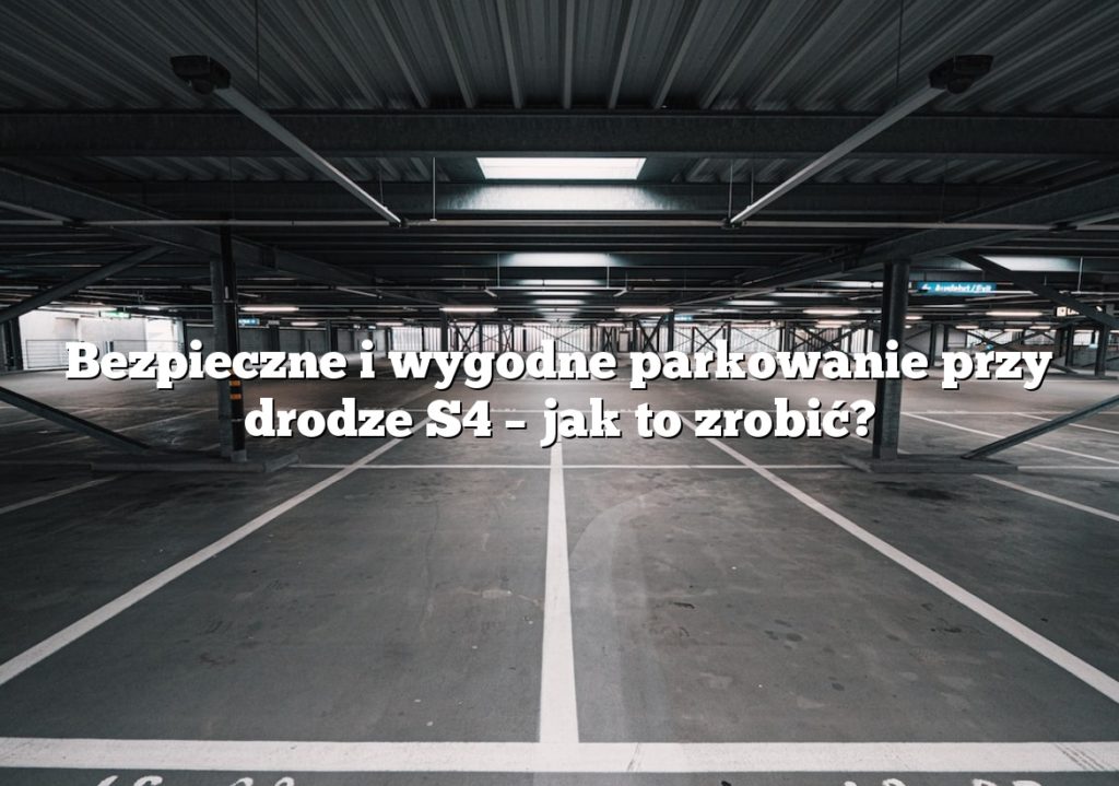 Bezpieczne i wygodne parkowanie przy drodze S4 – jak to zrobić?