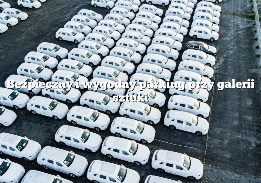 Bezpieczny i wygodny parking przy galerii sztuki