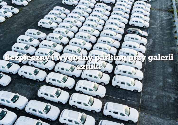 Bezpieczny i wygodny parking przy galerii sztuki