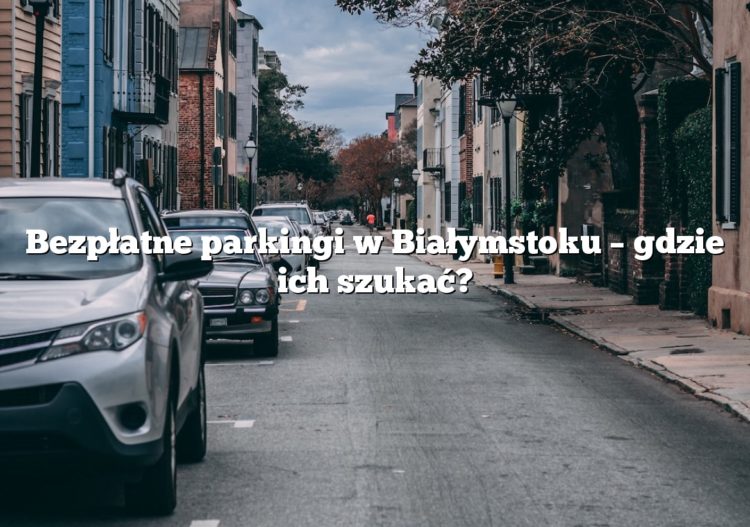 Bezpłatne parkingi w Białymstoku – gdzie ich szukać?