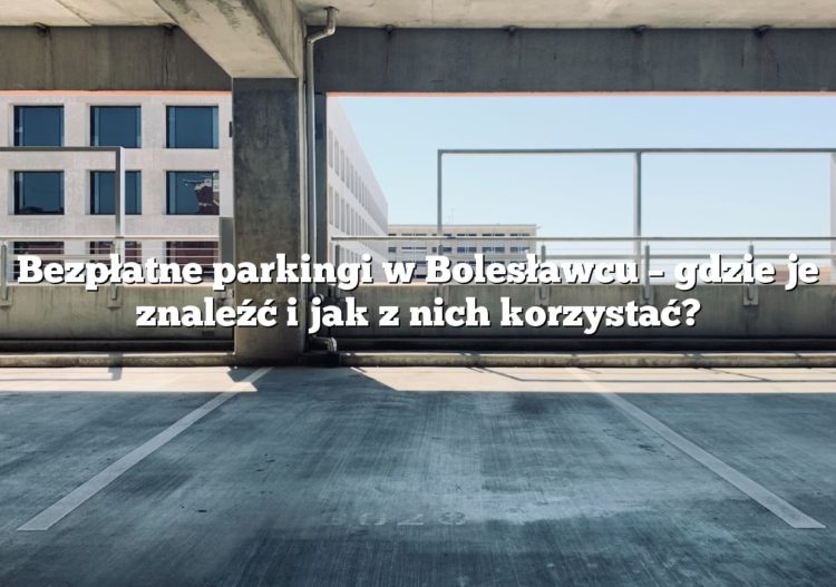 Bezpłatne parkingi w Bolesławcu – gdzie je znaleźć i jak z nich korzystać?
