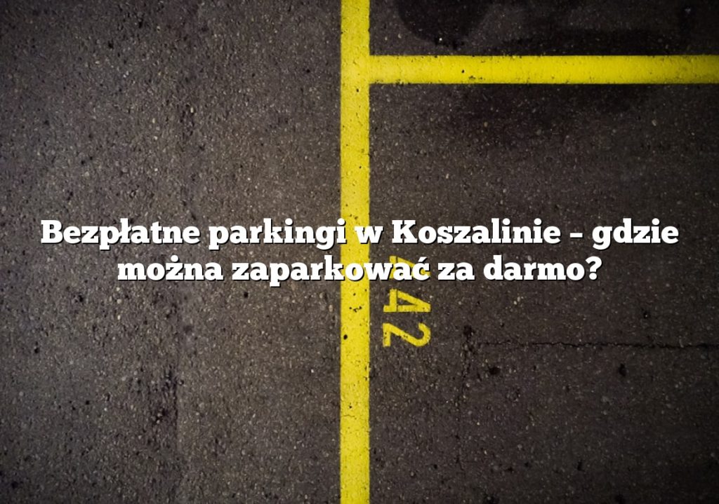 Bezpłatne parkingi w Koszalinie – gdzie można zaparkować za darmo?
