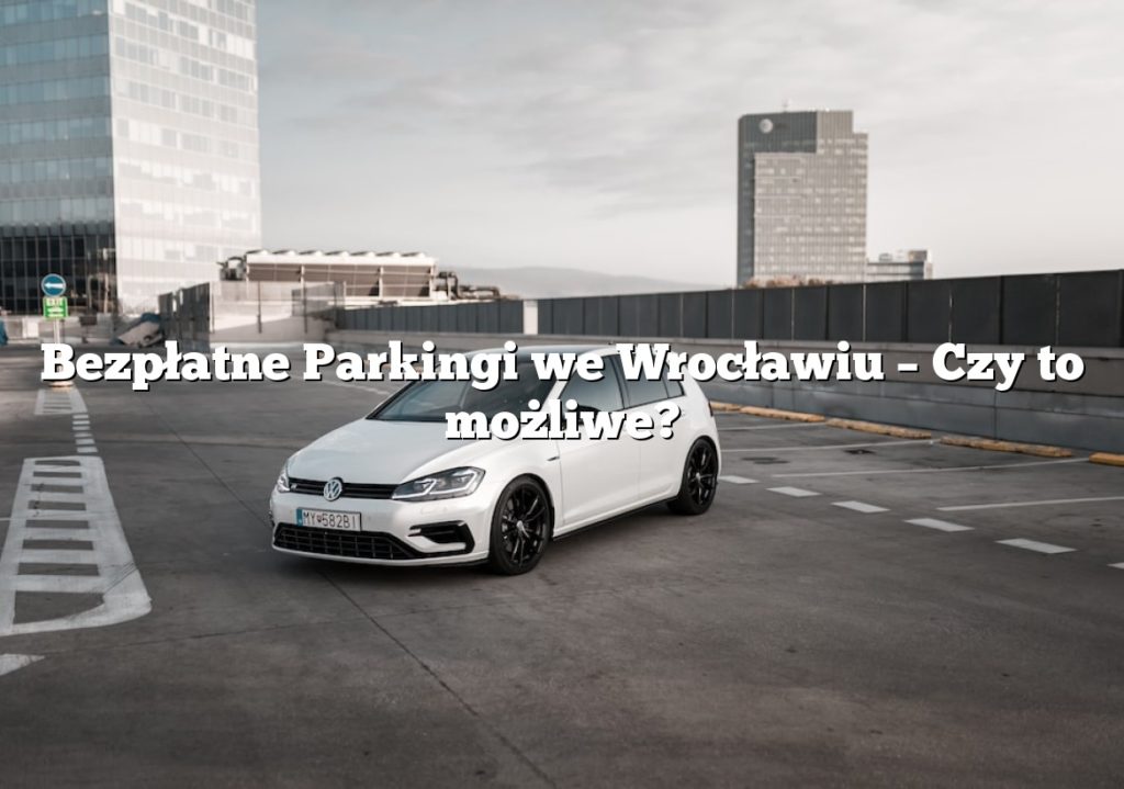 Bezpłatne Parkingi we Wrocławiu – Czy to możliwe?