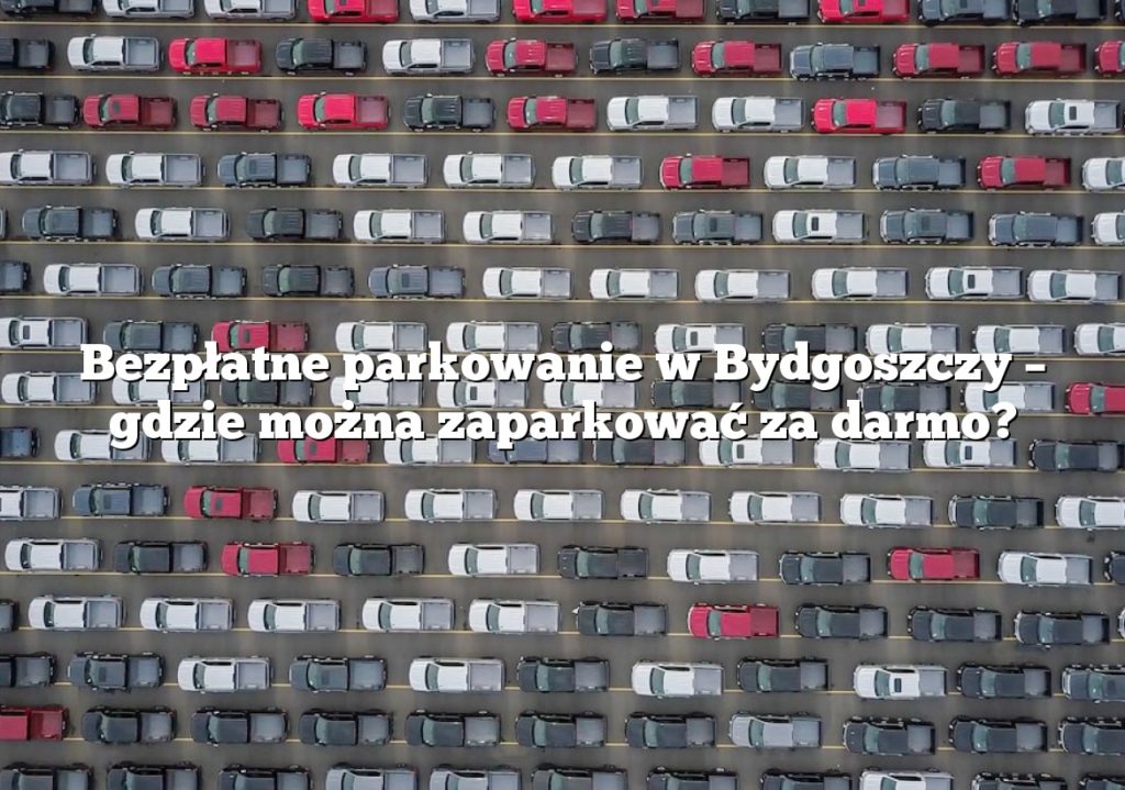 Bezpłatne parkowanie w Bydgoszczy – gdzie można zaparkować za darmo?