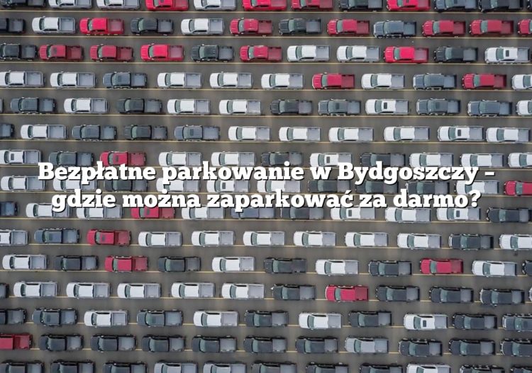 Bezpłatne parkowanie w Bydgoszczy – gdzie można zaparkować za darmo?