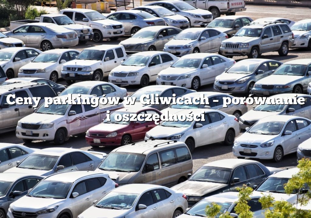 Ceny parkingów w Gliwicach – porównanie i oszczędności