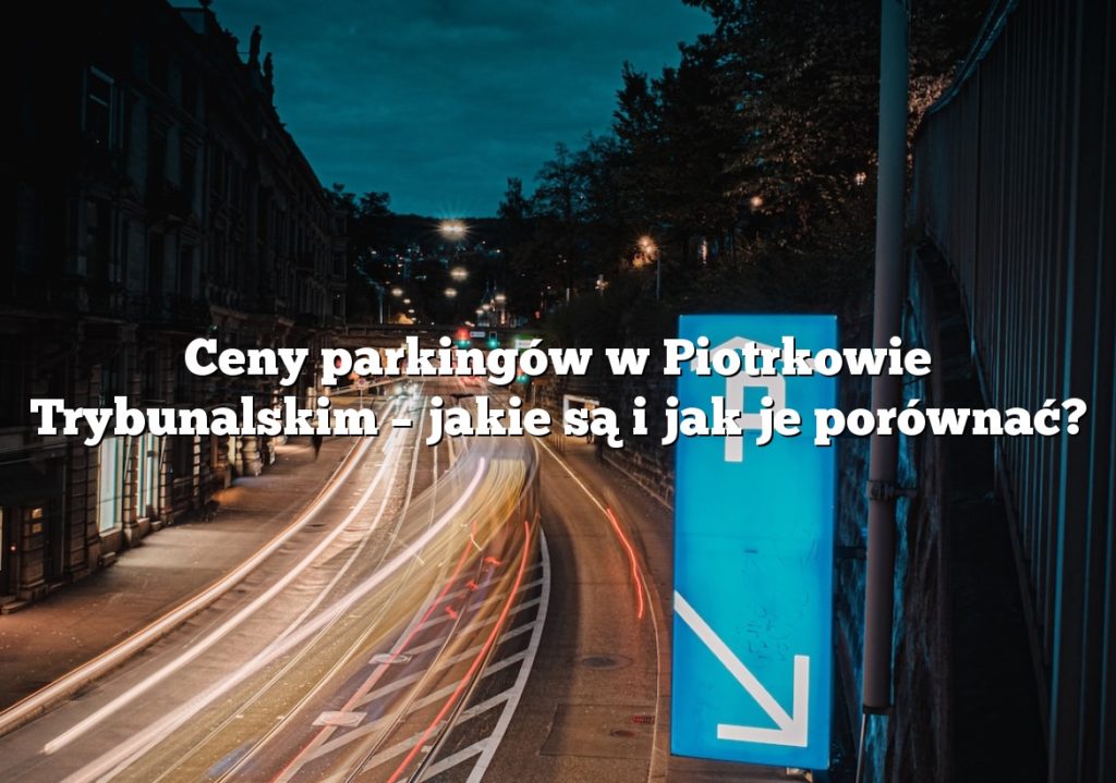 Ceny parkingów w Piotrkowie Trybunalskim – jakie są i jak je porównać?