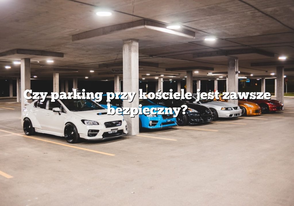 Czy parking przy kościele jest zawsze bezpieczny?