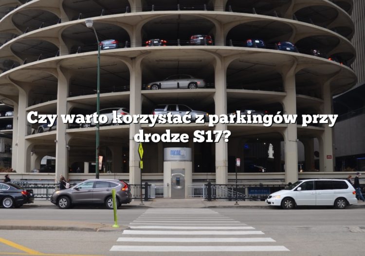 Czy warto korzystać z parkingów przy drodze S17?