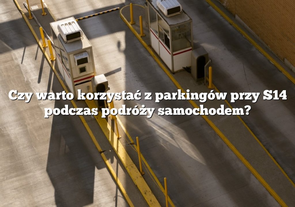 Czy warto korzystać z parkingów przy S14 podczas podróży samochodem?