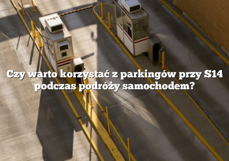 Czy warto korzystać z parkingów przy S14 podczas podróży samochodem?