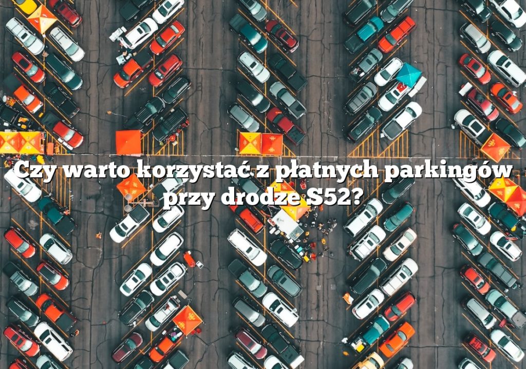 Czy warto korzystać z płatnych parkingów przy drodze S52?