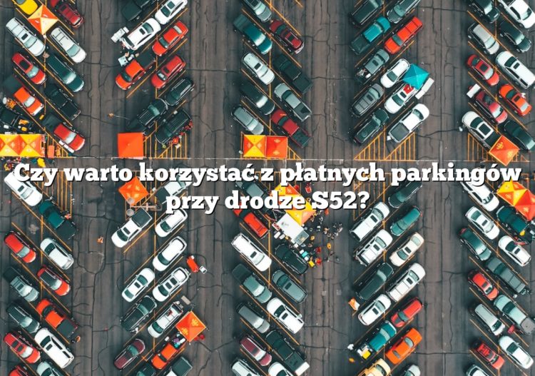 Czy warto korzystać z płatnych parkingów przy drodze S52?
