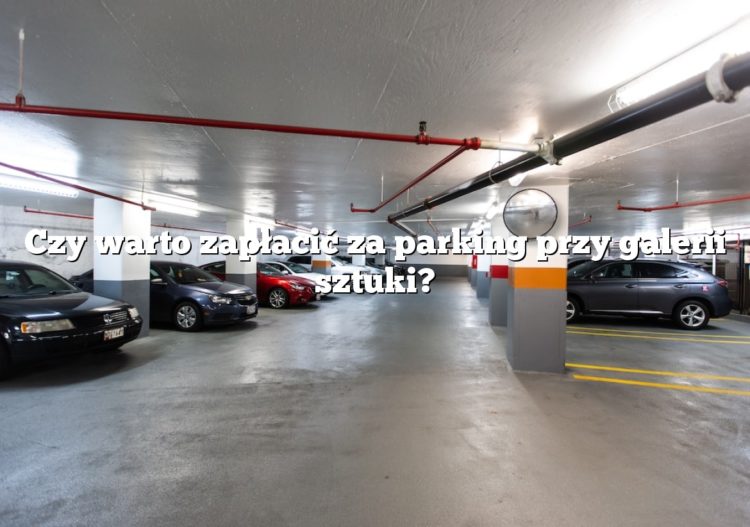 Czy warto zapłacić za parking przy galerii sztuki?