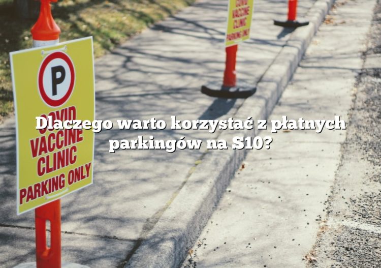 Dlaczego warto korzystać z płatnych parkingów na S10?