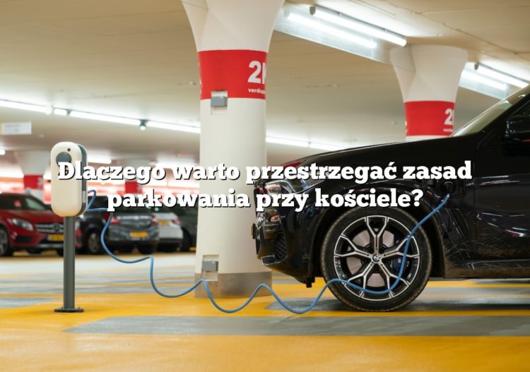 Dlaczego warto przestrzegać zasad parkowania przy kościele?