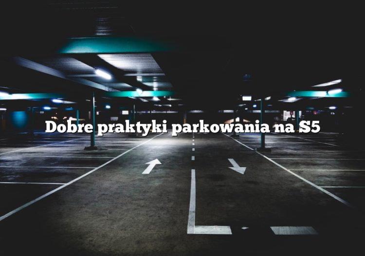 Dobre praktyki parkowania na S5