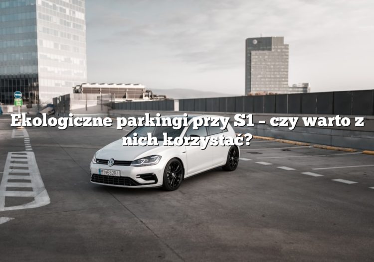 Ekologiczne parkingi przy S1 – czy warto z nich korzystać?