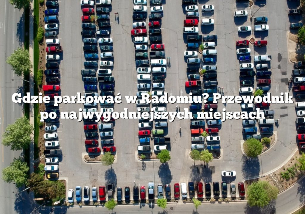 Gdzie parkować w Radomiu? Przewodnik po najwygodniejszych miejscach