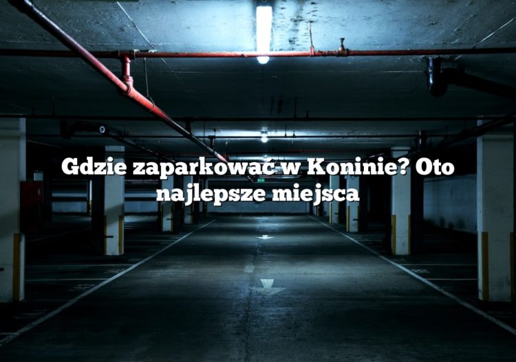 Gdzie zaparkować w Koninie? Oto najlepsze miejsca