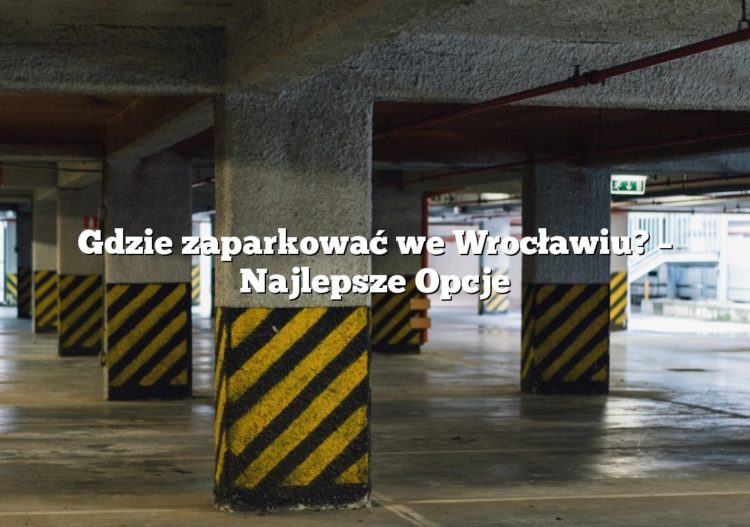 Gdzie zaparkować we Wrocławiu? – Najlepsze Opcje