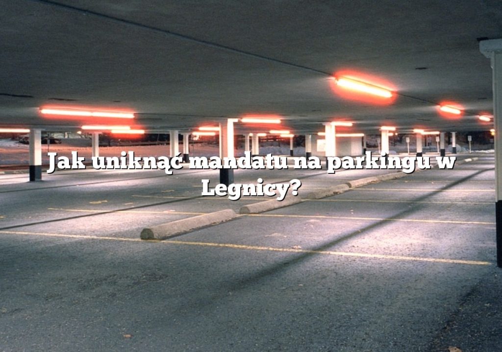 Jak uniknąć mandatu na parkingu w Legnicy?