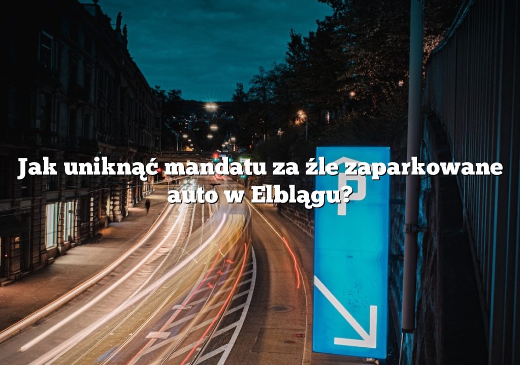 Jak uniknąć mandatu za źle zaparkowane auto w Elblągu?