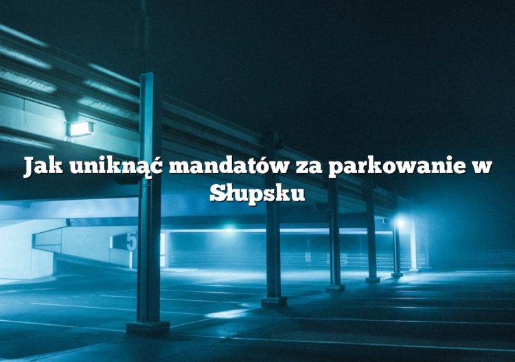 Jak uniknąć mandatów za parkowanie w Słupsku