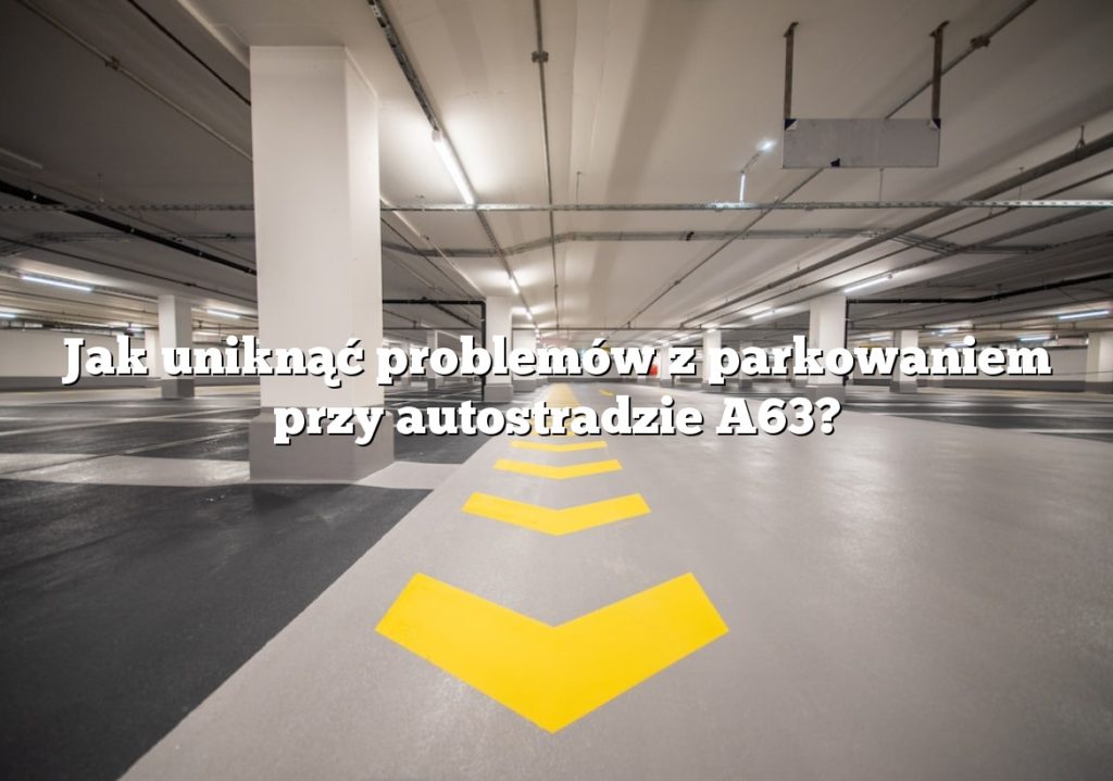 Jak uniknąć problemów z parkowaniem przy autostradzie A63?