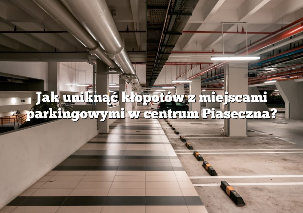 Jak uniknąć kłopotów z miejscami parkingowymi w centrum Piaseczna?