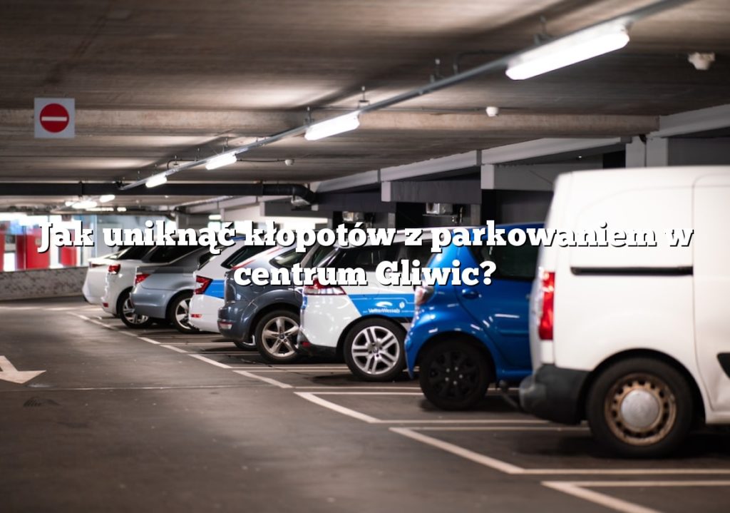Jak uniknąć kłopotów z parkowaniem w centrum Gliwic?