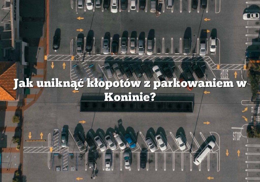 Jak uniknąć kłopotów z parkowaniem w Koninie?