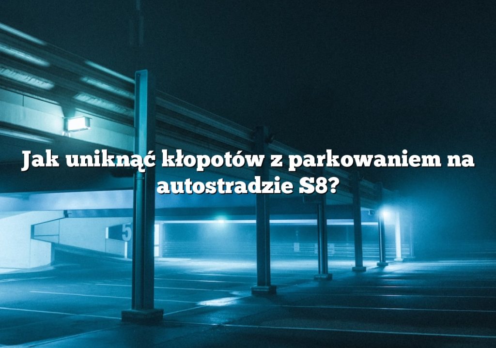 Jak uniknąć kłopotów z parkowaniem na autostradzie S8?
