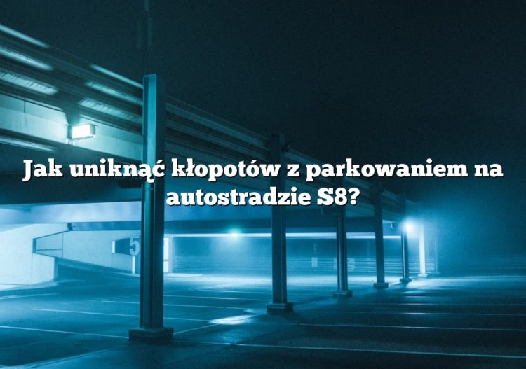 Jak uniknąć kłopotów z parkowaniem na autostradzie S8?