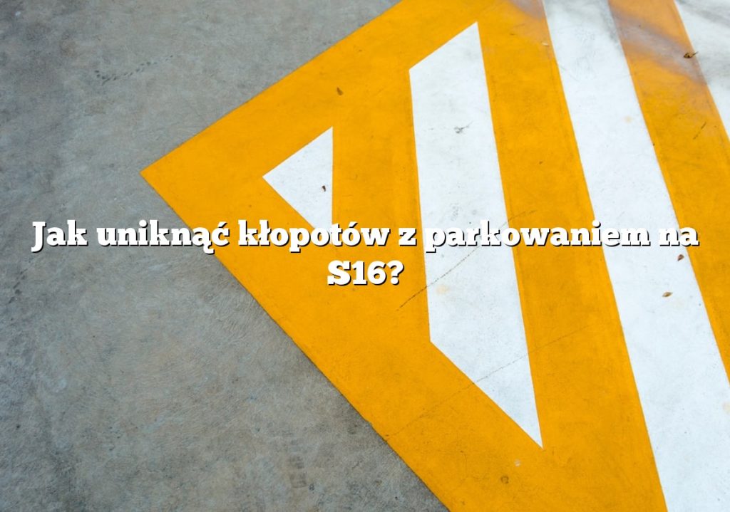 Jak uniknąć kłopotów z parkowaniem na S16?