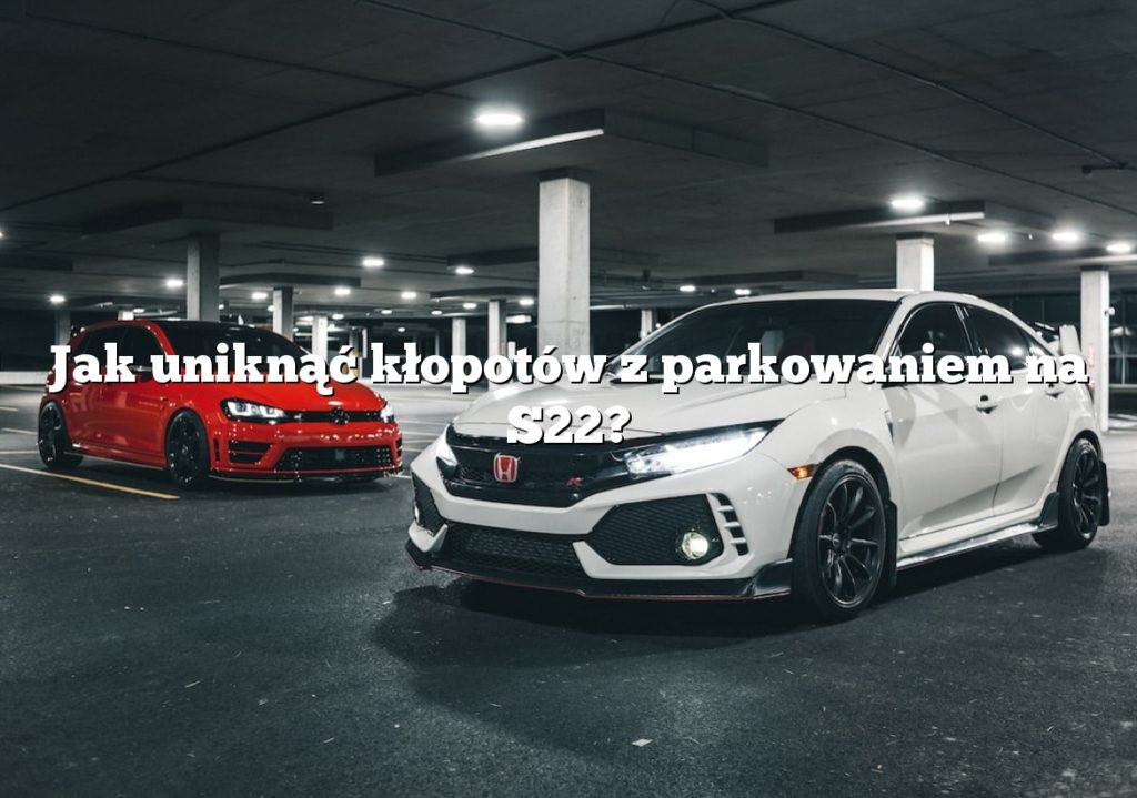 Jak uniknąć kłopotów z parkowaniem na S22?