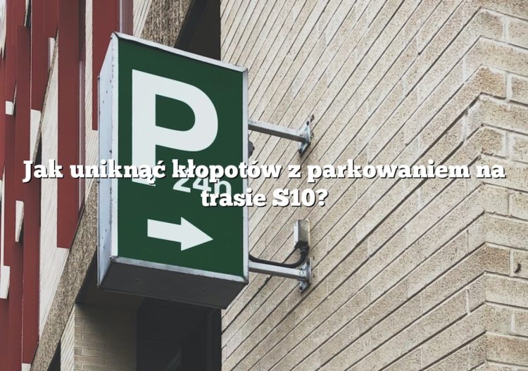 Jak uniknąć kłopotów z parkowaniem na trasie S10?