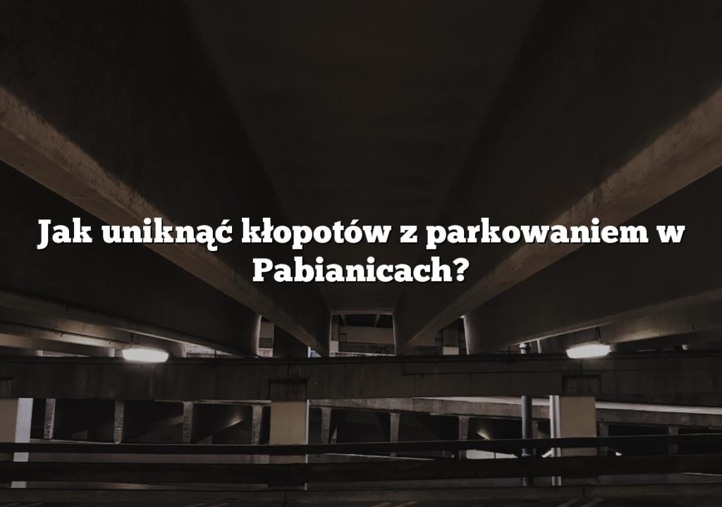 Jak uniknąć kłopotów z parkowaniem w Pabianicach?