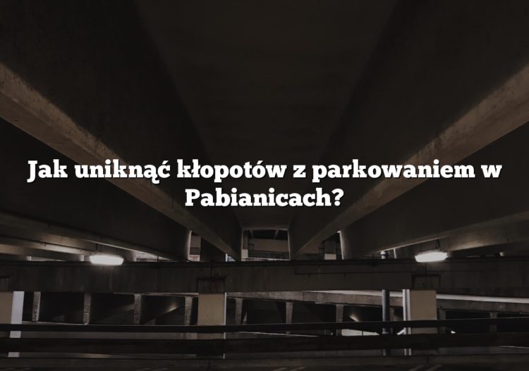 Jak uniknąć kłopotów z parkowaniem w Pabianicach?