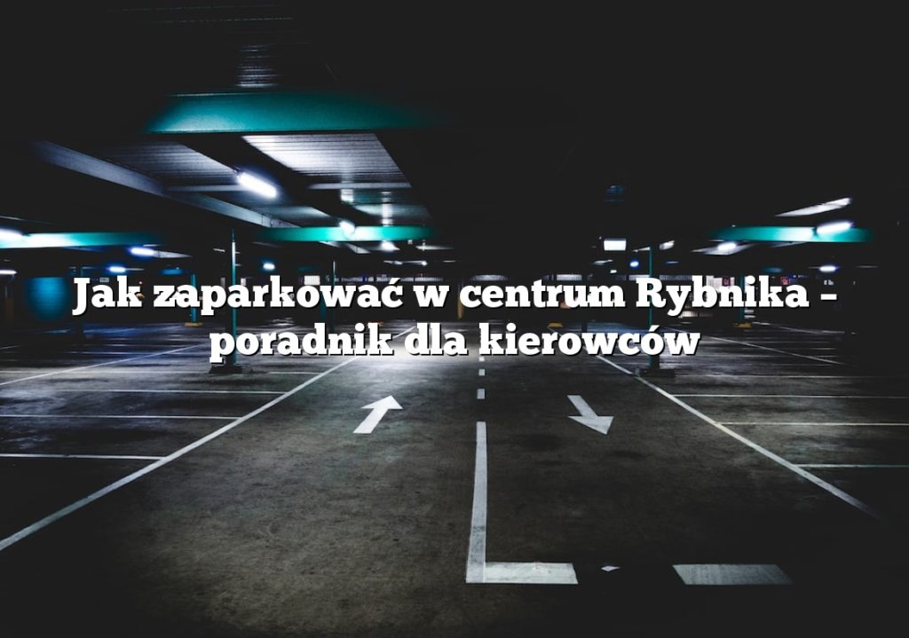 Jak zaparkować w centrum Rybnika – poradnik dla kierowców