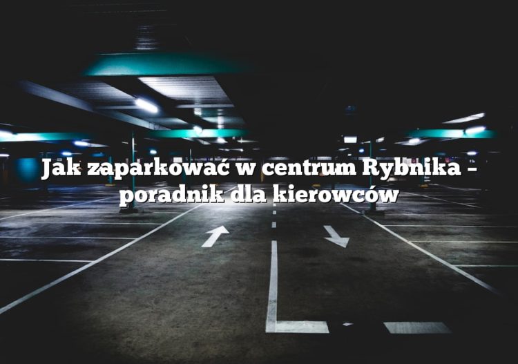 Jak zaparkować w centrum Rybnika – poradnik dla kierowców