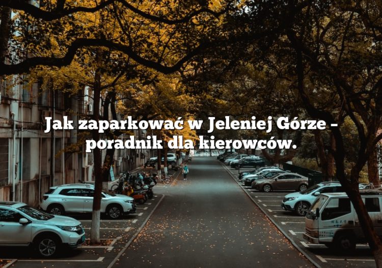 Jak zaparkować w Jeleniej Górze – poradnik dla kierowców.
