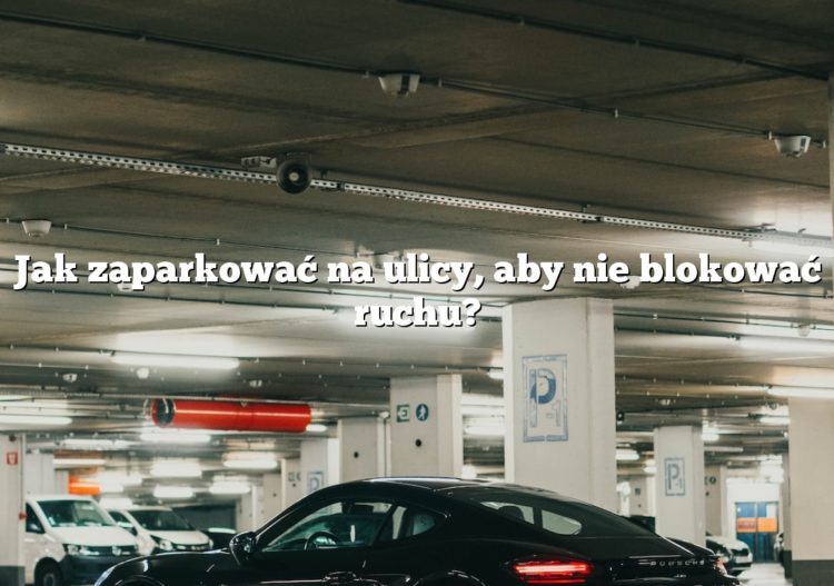 Jak zaparkować na ulicy, aby nie blokować ruchu?