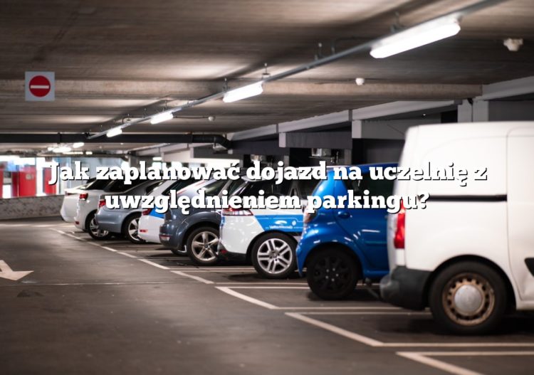 Jak zaplanować dojazd na uczelnię z uwzględnieniem parkingu?