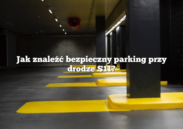 Jak znaleźć bezpieczny parking przy drodze S11?